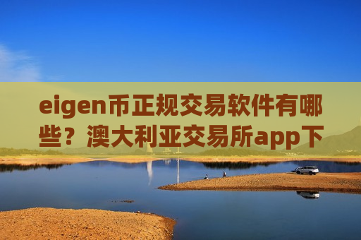 eigen币正规交易软件有哪些？澳大利亚交易所app下载eigen币