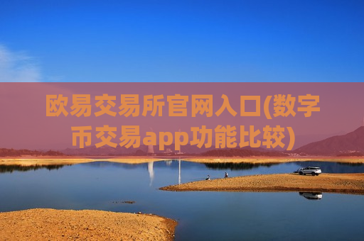 欧易交易所官网入口(数字币交易app功能比较)