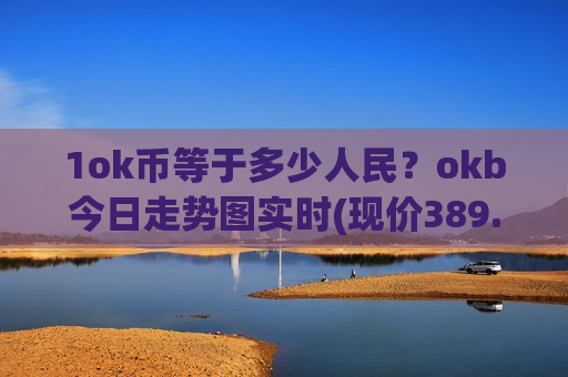1ok币等于多少人民？okb今日走势图实时(现价389.913元)