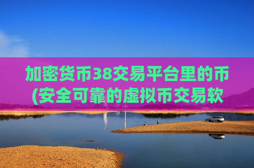 加密货币38交易平台里的币(安全可靠的虚拟币交易软件推荐)
