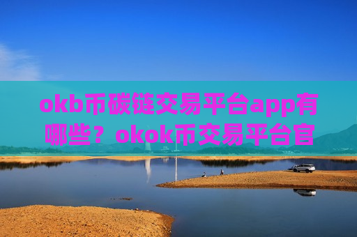 okb币碳链交易平台app有哪些？okok币交易平台官网