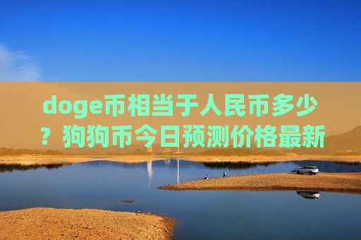 doge币相当于人民币多少？狗狗币今日预测价格最新(现价2.8907元)