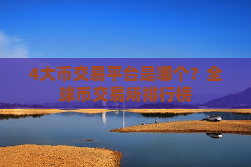 4大币交易平台是哪个？全球币交易所排行榜