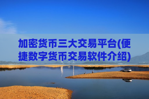 加密货币三大交易平台(便捷数字货币交易软件介绍)