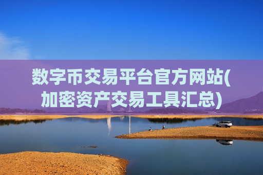 数字币交易平台官方网站(加密资产交易工具汇总)