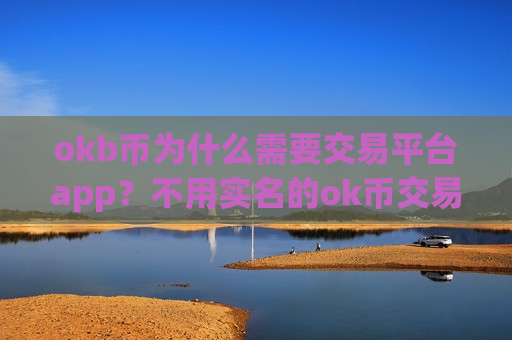 okb币为什么需要交易平台app？不用实名的ok币交易所