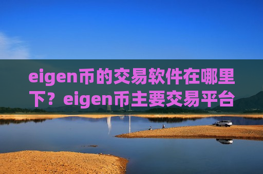 eigen币的交易软件在哪里下？eigen币主要交易平台app