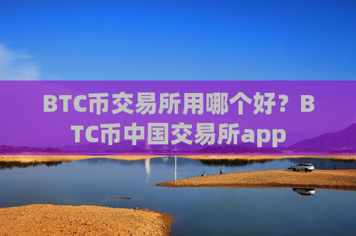 BTC币交易所用哪个好？BTC币中国交易所app