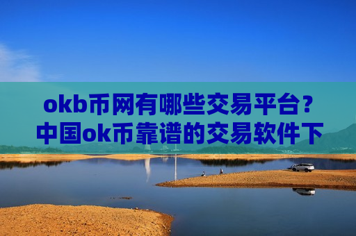 okb币网有哪些交易平台？中国ok币靠谱的交易软件下载