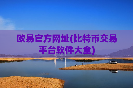 欧易官方网址(比特币交易平台软件大全)