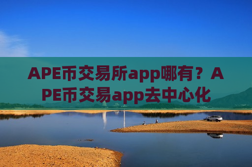 APE币交易所app哪有？APE币交易app去中心化