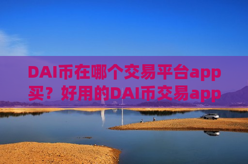 DAI币在哪个交易平台app买？好用的DAI币交易app下载