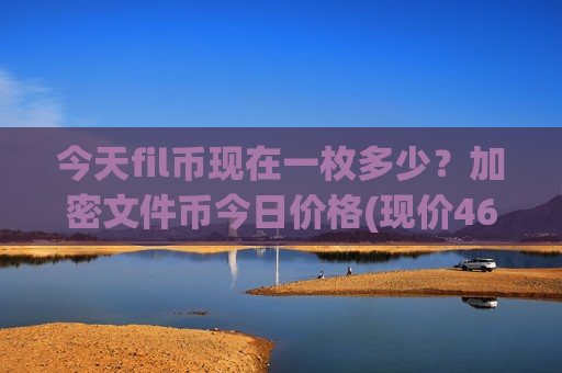 今天fil币现在一枚多少？加密文件币今日价格(现价46.8529元)
