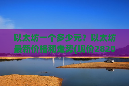 以太坊一个多少元？以太坊最新价格和走势(现价28202.17元)