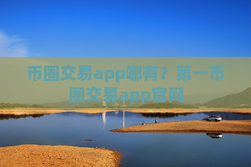 币圈交易app哪有？第一币圈交易app官网
