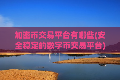 加密币交易平台有哪些(安全稳定的数字币交易平台)-第1张图片-币圈网