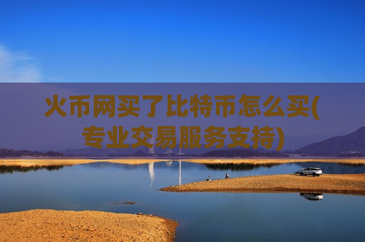 火币网买了比特币怎么买(专业交易服务支持)-第1张图片-币圈网