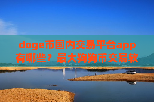 doge币国内交易平台app有哪些？最大狗狗币交易软件