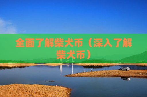 全面了解柴犬币（深入了解柴犬币）-第1张图片-币圈网