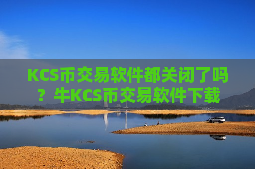 KCS币交易软件都关闭了吗？牛KCS币交易软件下载