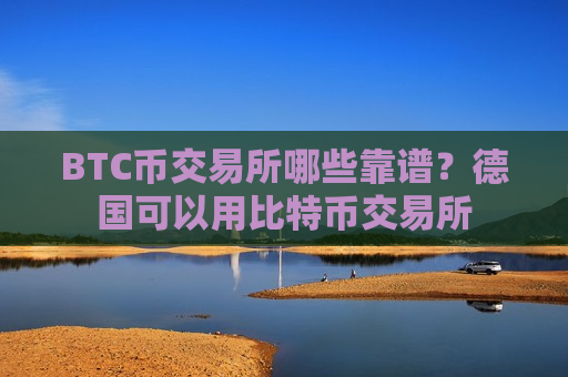 BTC币交易所哪些靠谱？德国可以用比特币交易所