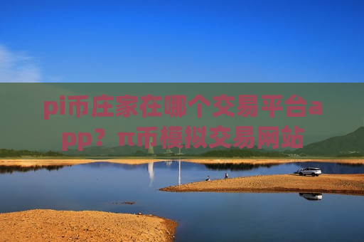 pi币庄家在哪个交易平台app？π币模拟交易网站