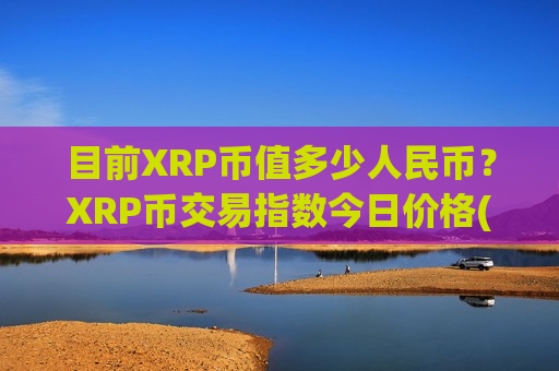 目前XRP币值多少人民币？XRP币交易指数今日价格(现价17.5929元)