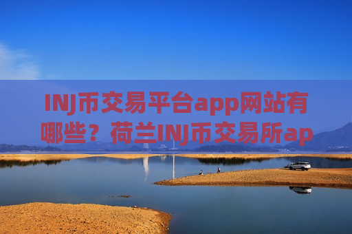 INJ币交易平台app网站有哪些？荷兰INJ币交易所app下载官网
