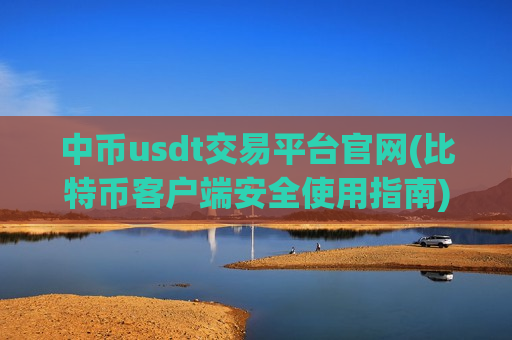 中币usdt交易平台官网(比特币客户端安全使用指南)
