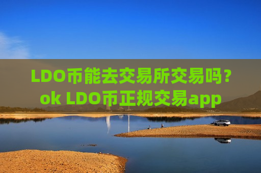 LDO币能去交易所交易吗？ok LDO币正规交易app-第1张图片-币圈网