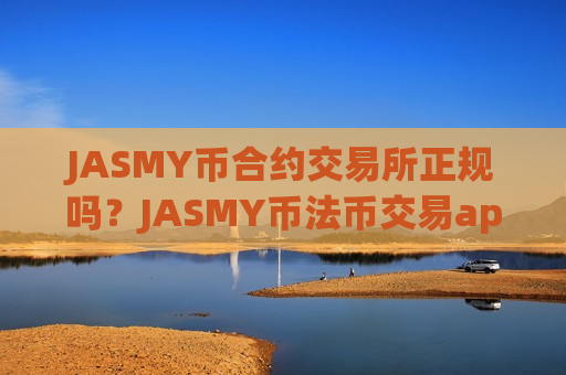 JASMY币合约交易所正规吗？JASMY币法币交易app
