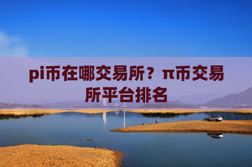pi币在哪交易所？π币交易所平台排名
