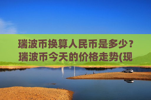 瑞波币换算人民币是多少？瑞波币今天的价格走势(现价17.6009元)