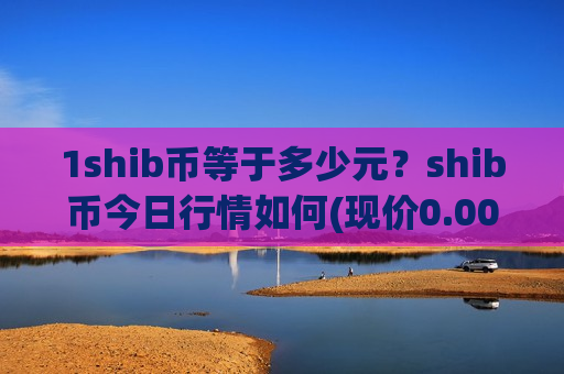 1shib币等于多少元？shib币今日行情如何(现价0.00020212元)
