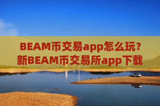 BEAM币交易app怎么玩？新BEAM币交易所app下载注册