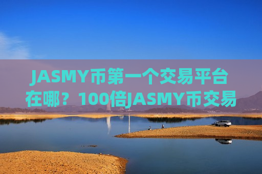 JASMY币第一个交易平台在哪？100倍JASMY币交易app