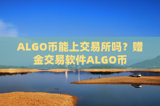 ALGO币能上交易所吗？赠金交易软件ALGO币