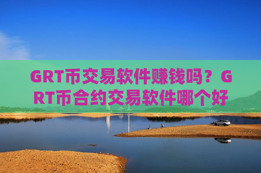 GRT币交易软件赚钱吗？GRT币合约交易软件哪个好