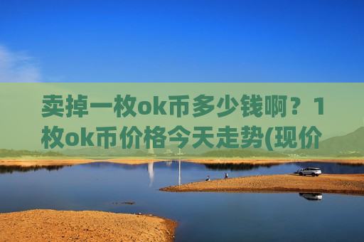 卖掉一枚ok币多少钱啊？1枚ok币价格今天走势(现价396.698元)