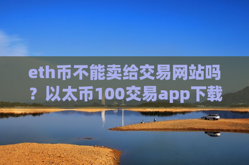 eth币不能卖给交易网站吗？以太币100交易app下载app