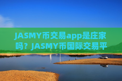 JASMY币交易app是庄家吗？JASMY币国际交易平台app