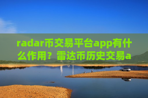 radar币交易平台app有什么作用？雷达币历史交易app
