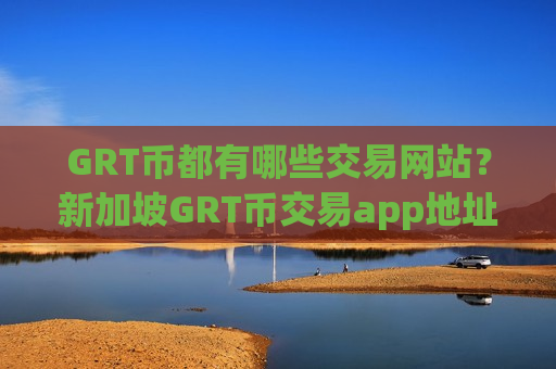 GRT币都有哪些交易网站？新加坡GRT币交易app地址