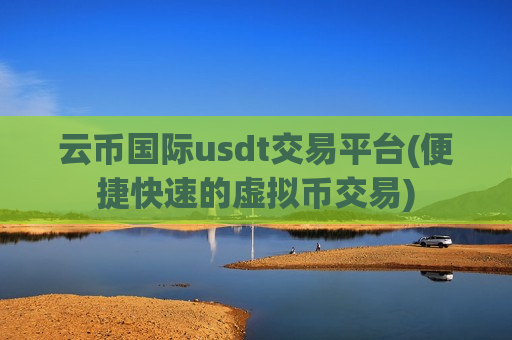 云币国际usdt交易平台(便捷快速的虚拟币交易)