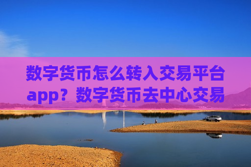 数字货币怎么转入交易平台app？数字货币去中心交易平台app