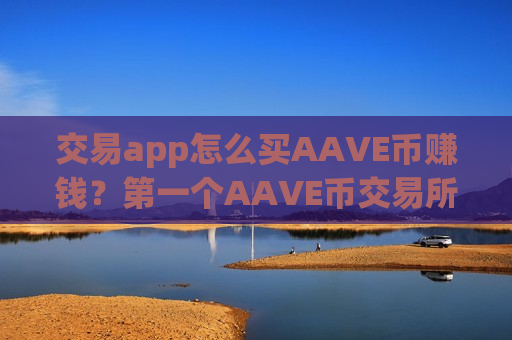 交易app怎么买AAVE币赚钱？第一个AAVE币交易所