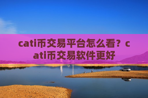 cati币交易平台怎么看？cati币交易软件更好