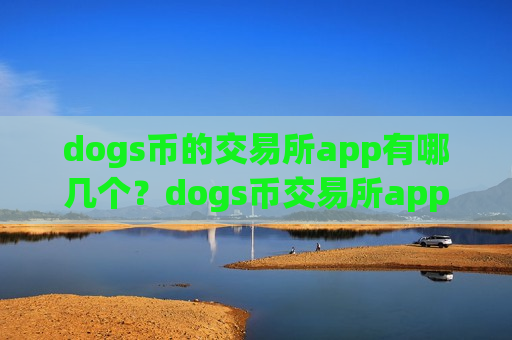 dogs币的交易所app有哪几个？dogs币交易所app下载一首页