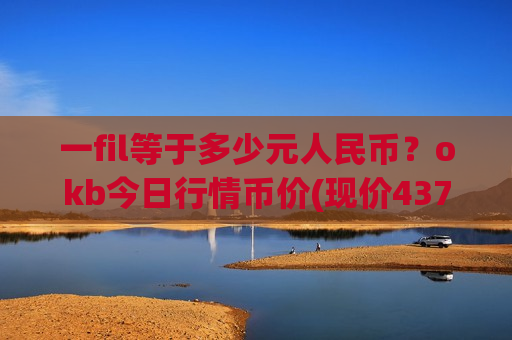 一fil等于多少元人民币？okb今日行情币价(现价437.286元)