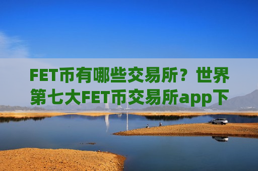 FET币有哪些交易所？世界第七大FET币交易所app下载-第1张图片-币圈网